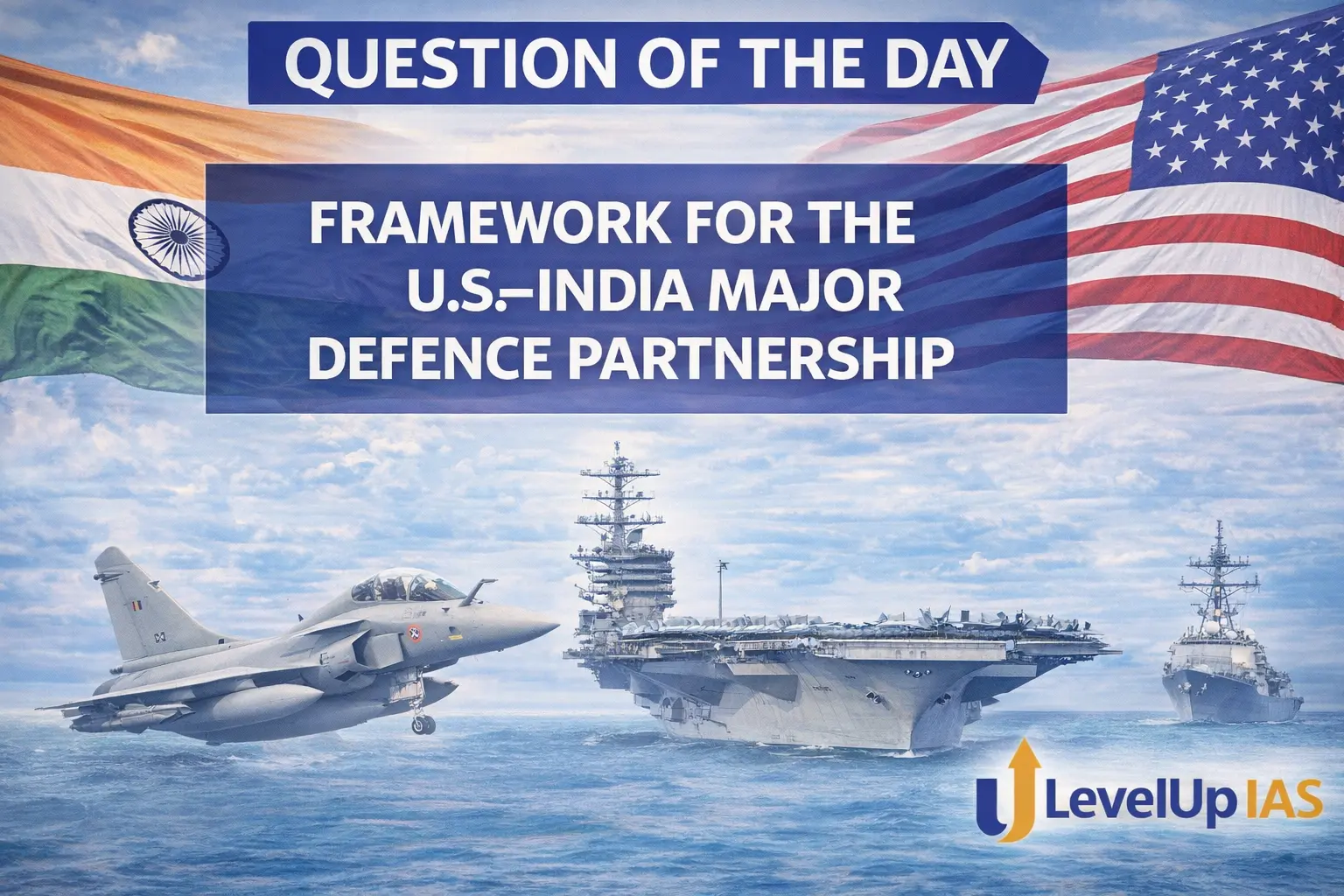 Question of the Day – FRAMEWORK FOR THE U.S.–INDIA MAJOR DEFENCE PARTNERSHIP