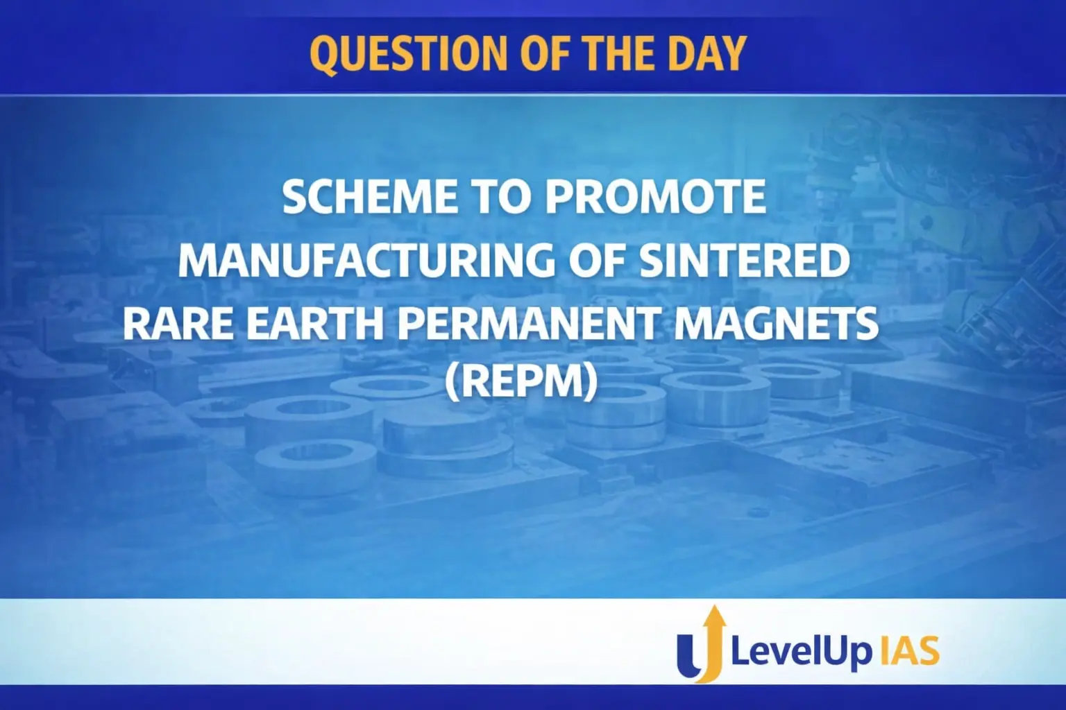 Question of the Day – SCHEME TO PROMOTE MANUFACTURING OF SINTERED RARE EARTH PERMANENT MAGNETS (REPM)